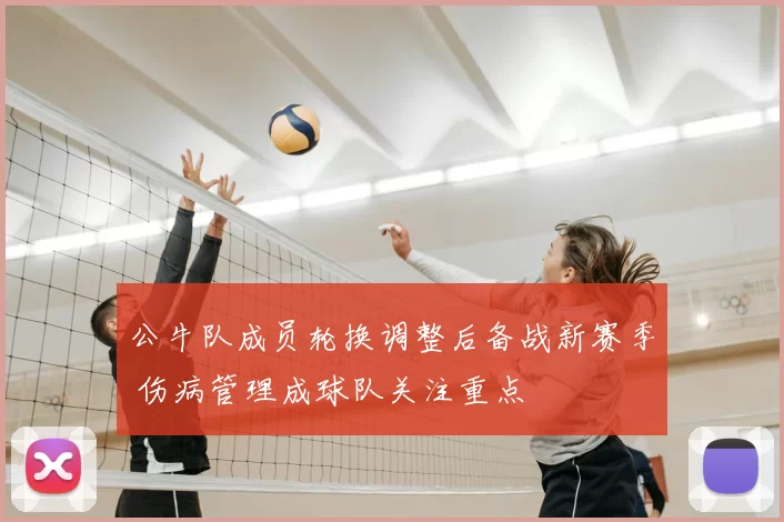 公牛队成员轮换调整后备战新赛季 伤病管理成球队关注重点