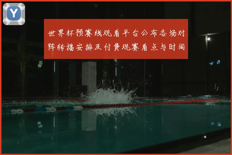 世界杯预赛线观看平台公布各场对阵转播安排及付费观赛看点与时间