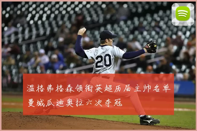 温格弗格森领衔英超历届主帅名单曼城瓜迪奥拉六次夺冠