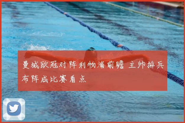 曼城欧冠对阵利物浦前瞻 主帅排兵布阵成比赛看点