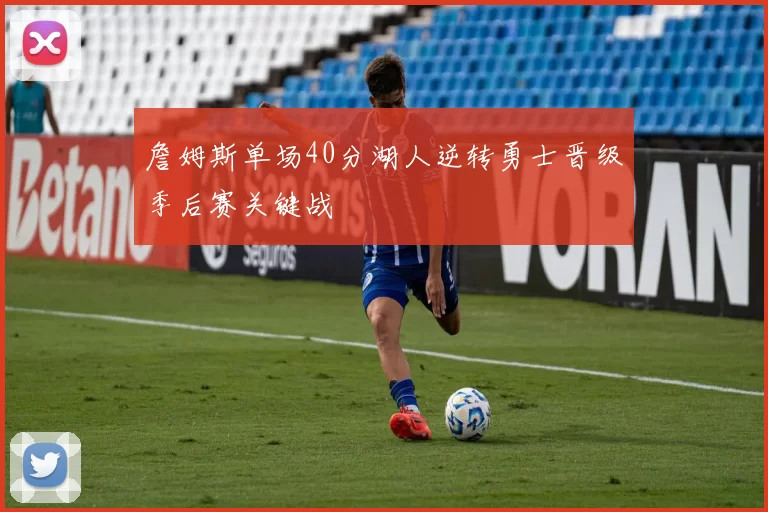 詹姆斯单场40分湖人逆转勇士晋级季后赛关键战