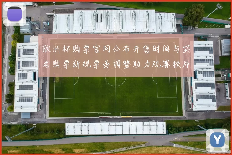 欧洲杯购票官网公布开售时间与实名购票新规票务调整助力观赛秩序