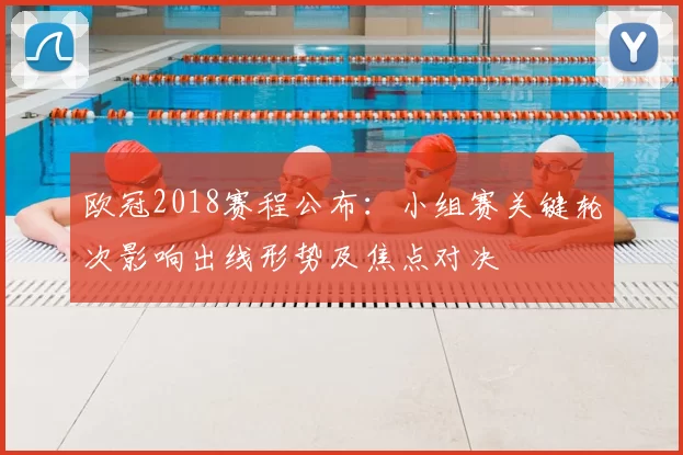 欧冠2018赛程公布:小组赛关键轮次影响出线形势及焦点对决