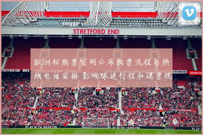 欧洲杯购票官网公布购票流程与热线电话安排 影响球迷行程和退票规则