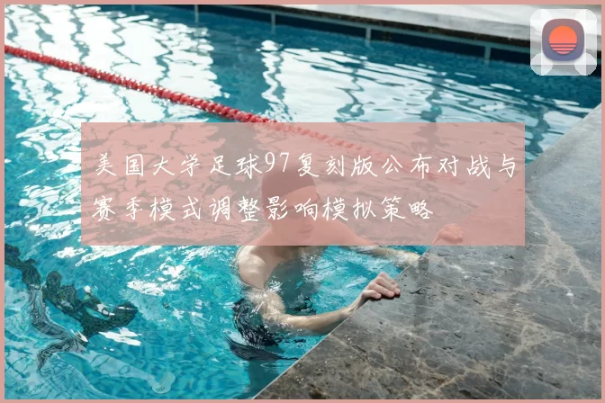 美国大学足球97复刻版公布对战与赛季模式调整影响模拟策略