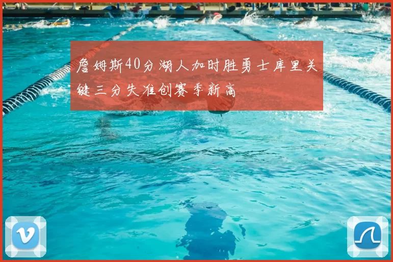 詹姆斯40分湖人加时胜勇士库里关键三分失准创赛季新高