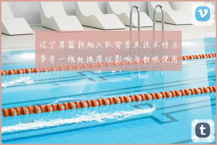 辽宁男篮郭旭入队背景及技术特点争夺一线轮换席位影响与教练使用预期