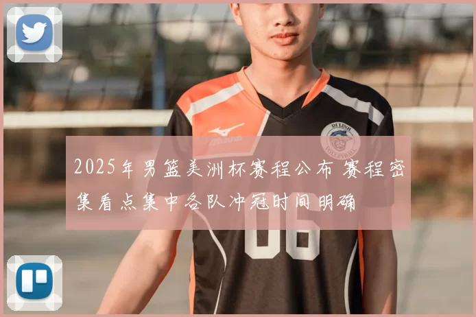 2025年男篮美洲杯赛程公布 赛程密集看点集中各队冲冠时间明确