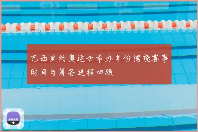 巴西里约奥运会举办年份揭晓赛事时间与筹备进程回顾