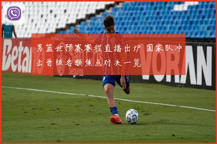 男篮世预赛赛程直播出炉 国家队冲击晋级名额焦点对决一览