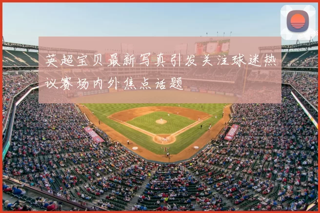 英超宝贝最新写真引发关注球迷热议赛场内外焦点话题