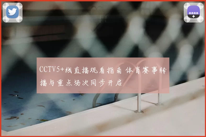 CCTV5+线直播观看指南 体育赛事转播与重点场次同步开启