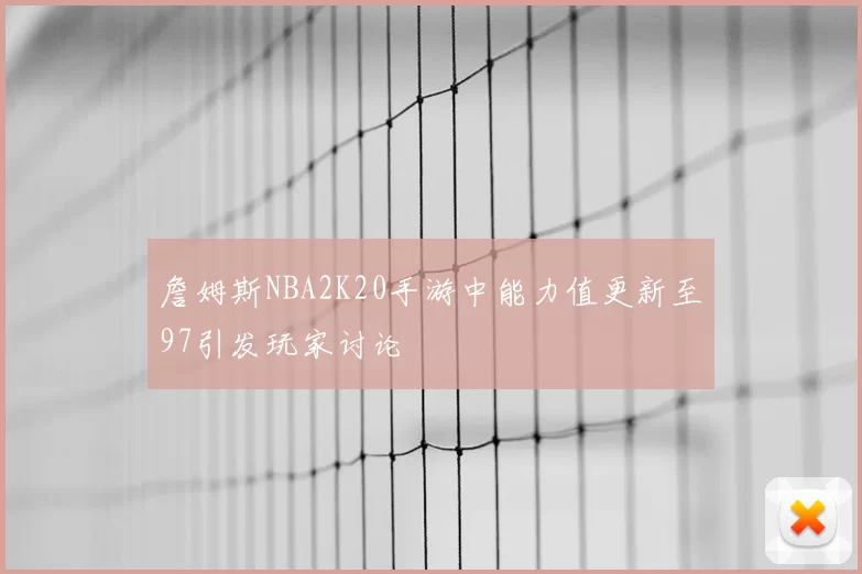 詹姆斯NBA2K20手游中能力值更新至97引发玩家讨论