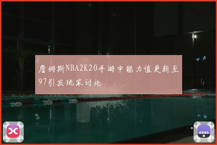 詹姆斯NBA2K20手游中能力值更新至97引发玩家讨论