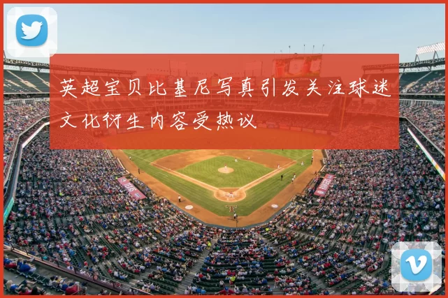 英超宝贝比基尼写真引发关注球迷文化衍生内容受热议