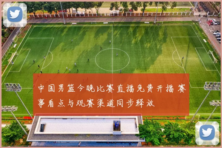 中国男篮今晚比赛直播免费开播 赛事看点与观赛渠道同步释放