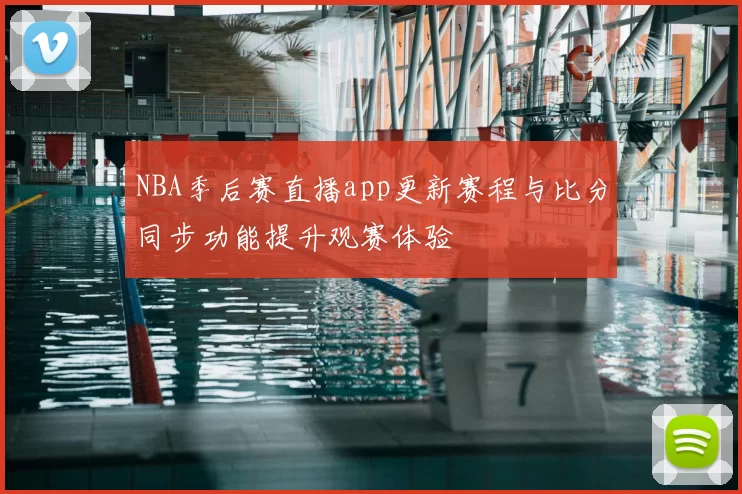 NBA季后赛直播app更新赛程与比分同步功能提升观赛体验