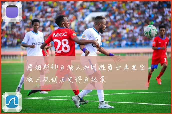 詹姆斯40分湖人加时胜勇士库里空砍三双创历史得分纪录