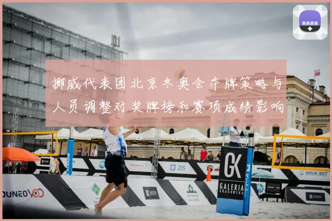 挪威代表团北京冬奥会夺牌策略与人员调整对奖牌榜和赛项成绩影响