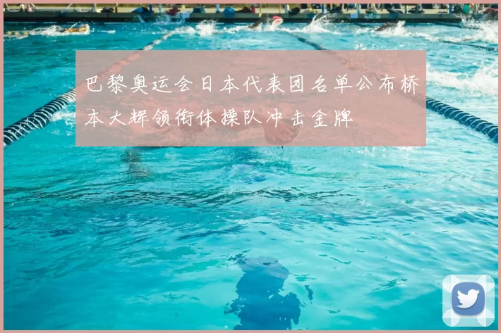 巴黎奥运会日本代表团名单公布桥本大辉领衔体操队冲击金牌