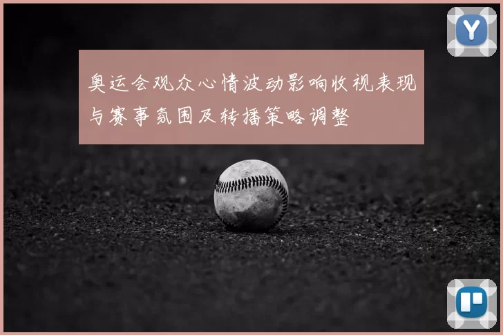 奥运会观众心情波动影响收视表现与赛事氛围及转播策略调整