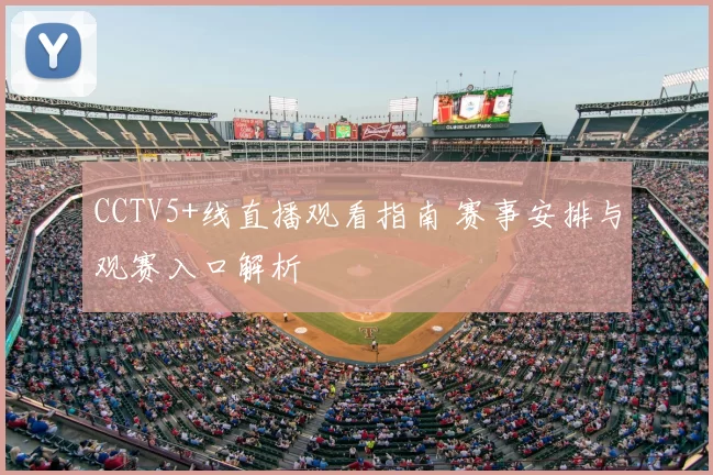 CCTV5+线直播观看指南 赛事安排与观赛入口解析