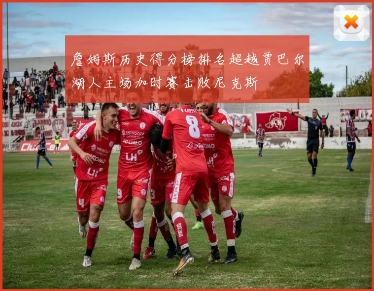 詹姆斯历史得分榜排名超越贾巴尔湖人主场加时赛击败尼克斯