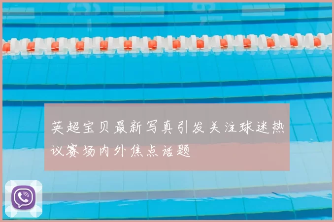 英超宝贝最新写真引发关注球迷热议赛场内外焦点话题