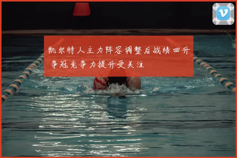 凯尔特人主力阵容调整后战绩回升 争冠竞争力提升受关注