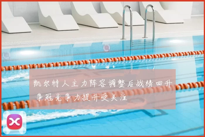 凯尔特人主力阵容调整后战绩回升 争冠竞争力提升受关注